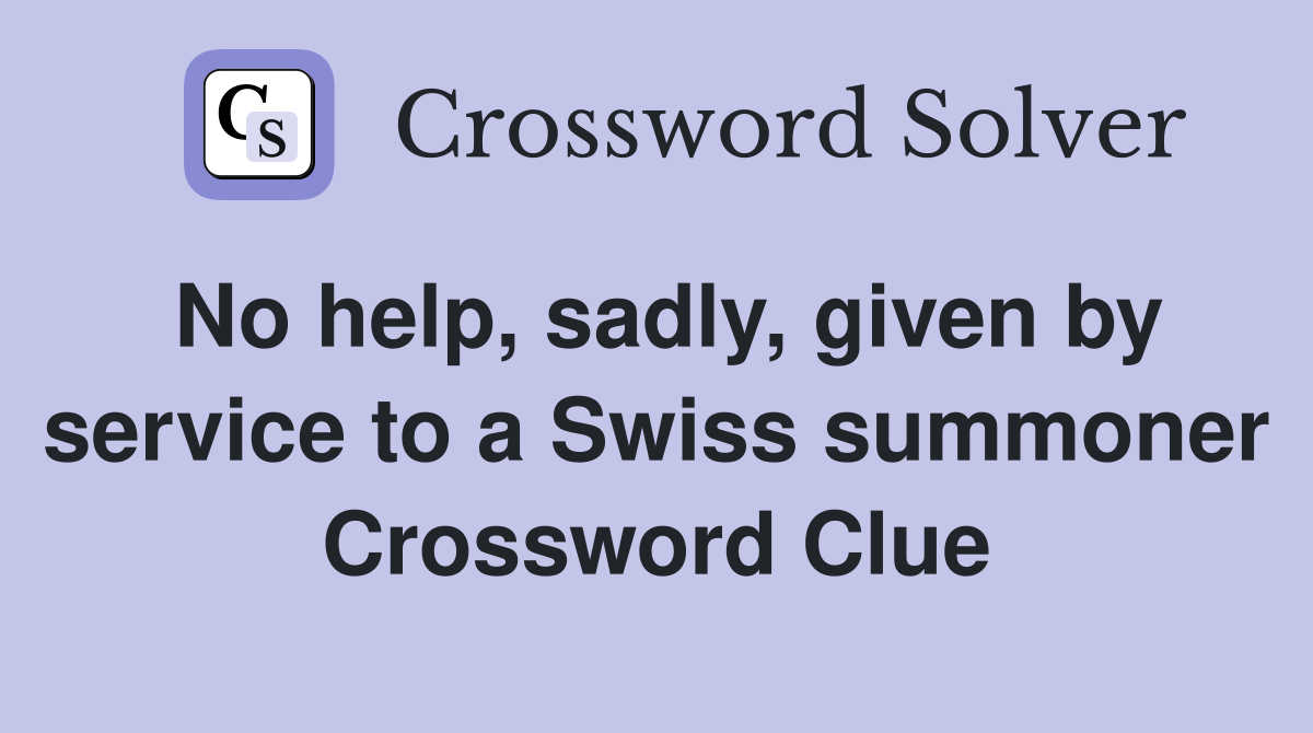 No help, sadly, given by service to a Swiss summoner Crossword Clue