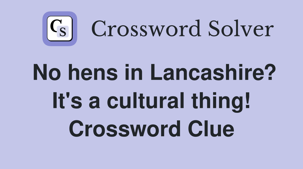 No hens in Lancashire? It's a cultural thing! Crossword Clue