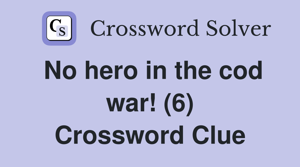 No hero in the cod war! (6) Crossword Clue