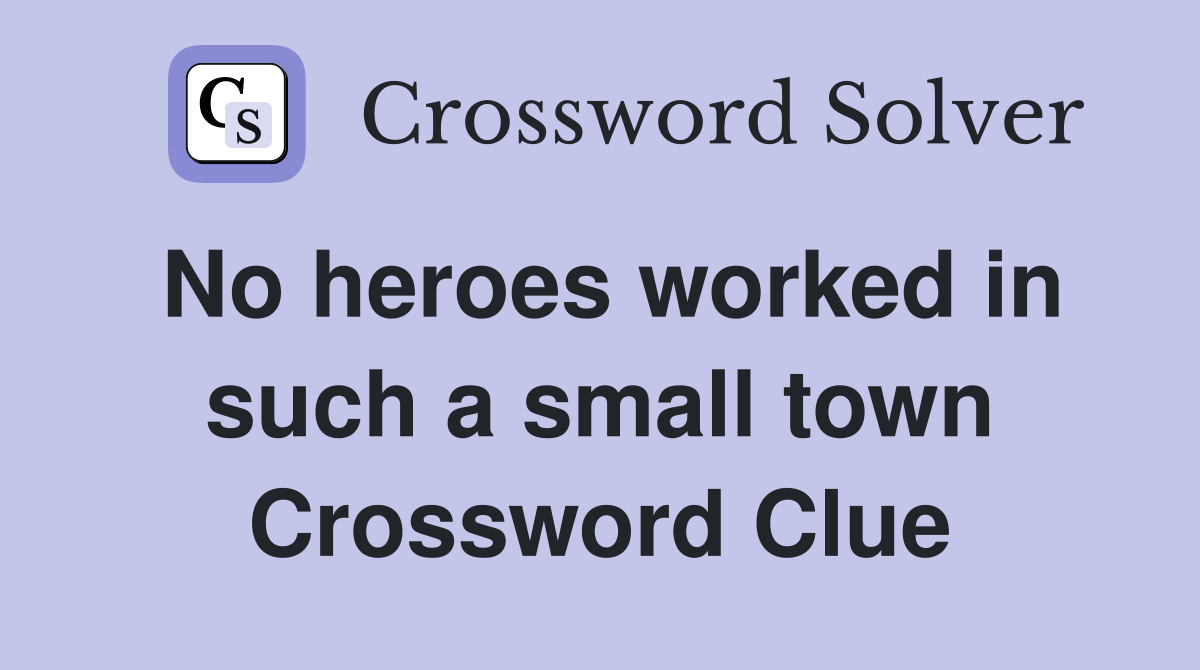 No heroes worked in such a small town Crossword Clue
