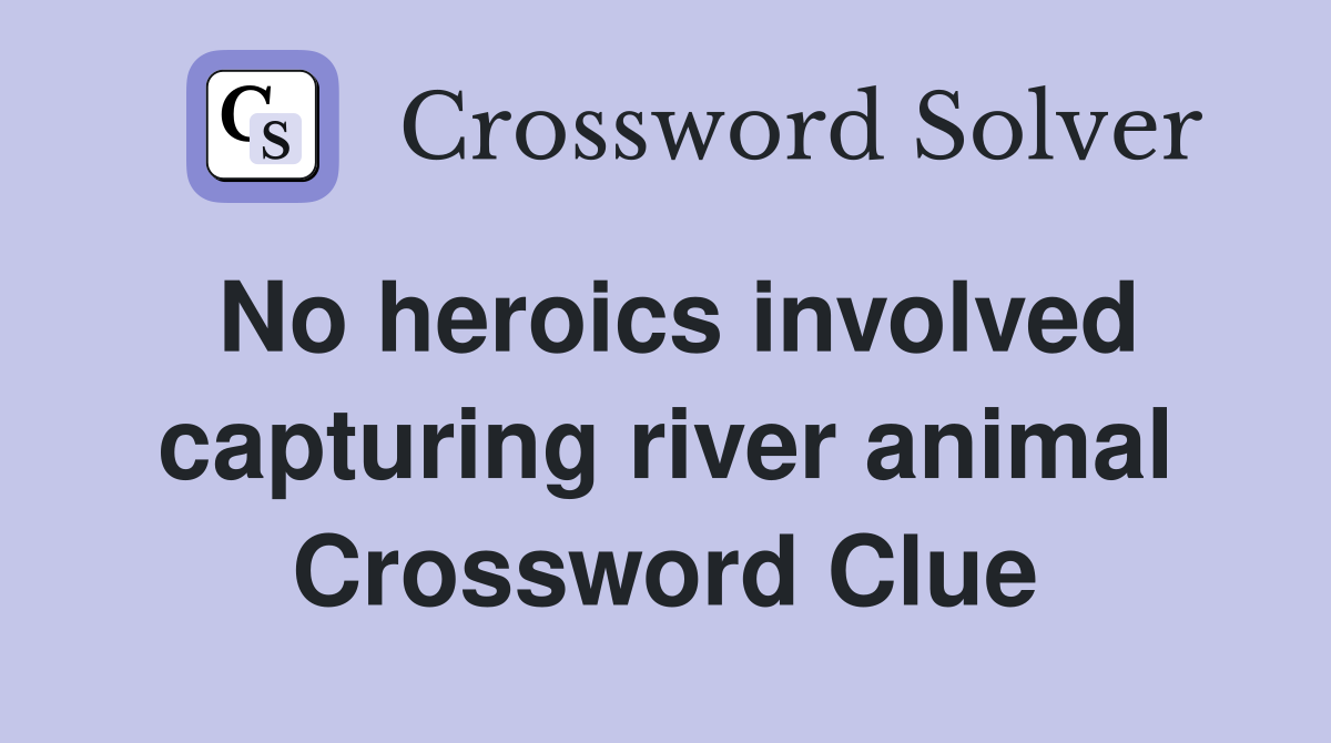 No heroics involved capturing river animal Crossword Clue