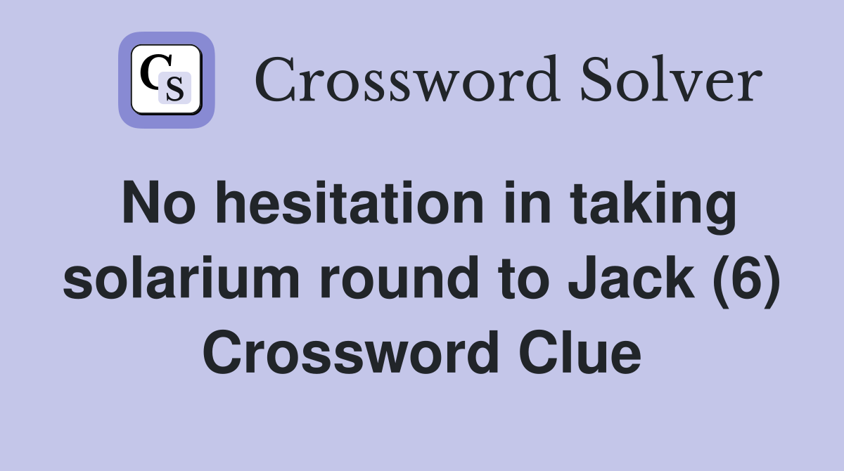 No hesitation in taking solarium round to Jack (6) Crossword Clue