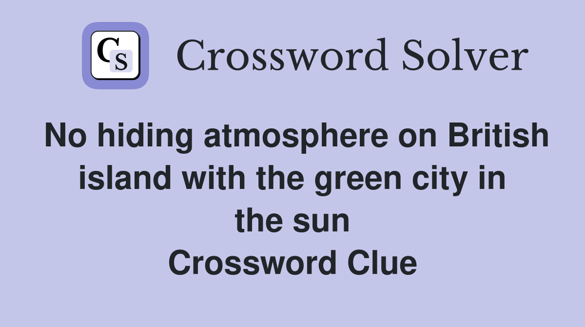 No hiding atmosphere on British island with the green city in the sun Crossword Clue
