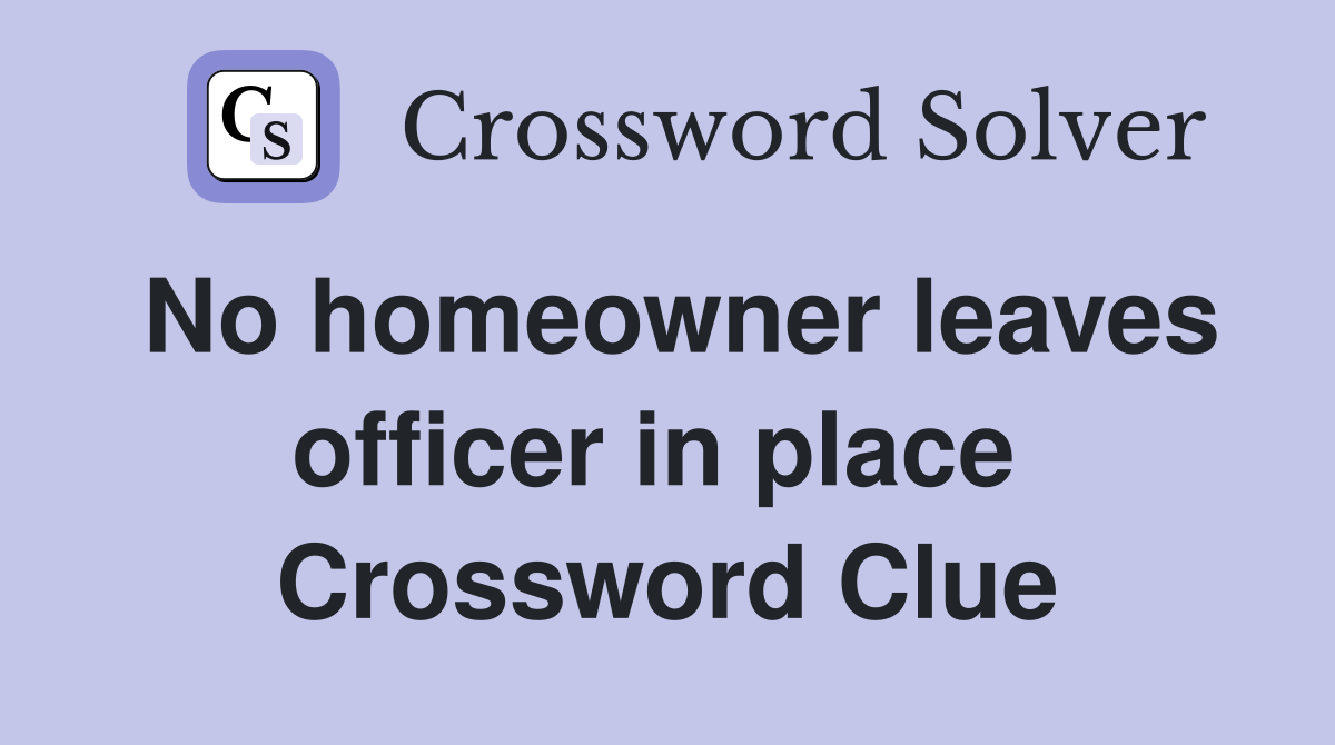 No homeowner leaves officer in place  Crossword Clue