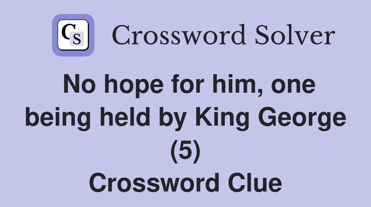 No hope for him, one being held by King George (5) Crossword Clue