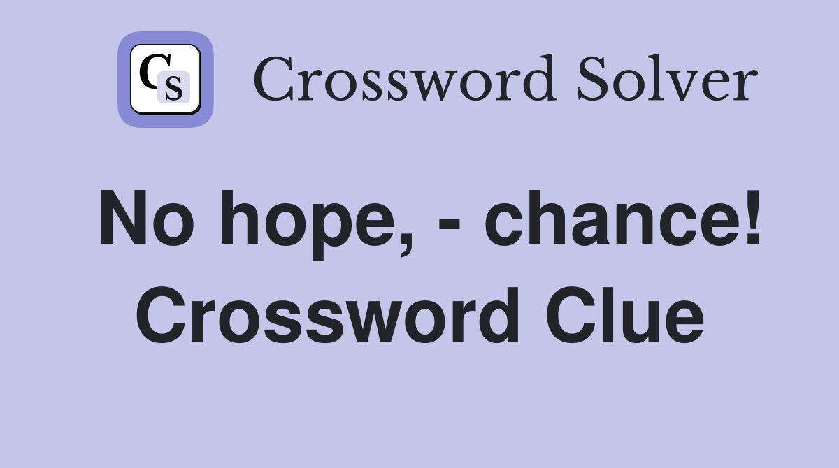 No hope, - chance! Crossword Clue