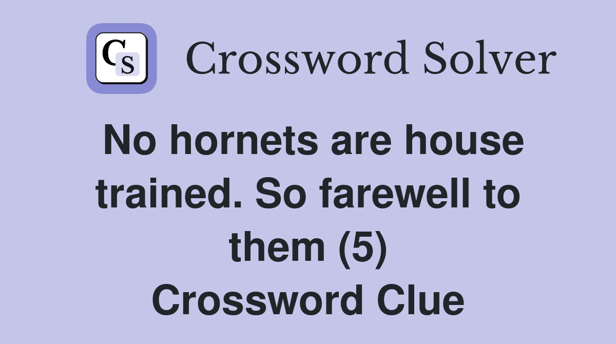 No hornets are house trained. So farewell to them (5) Crossword Clue
