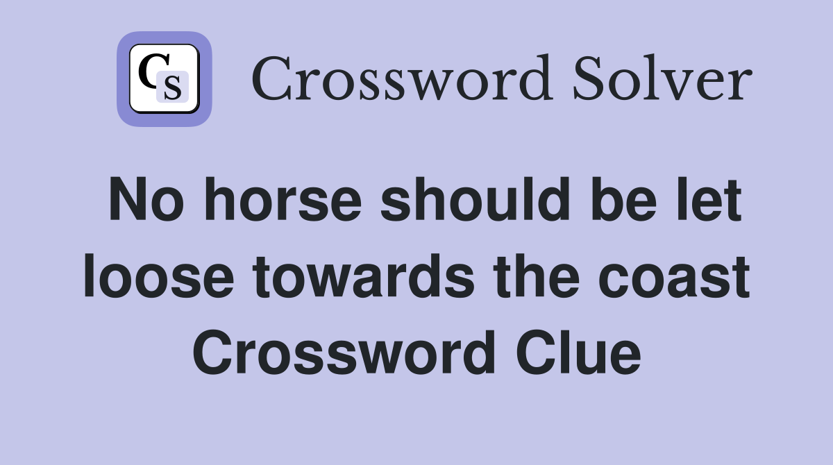 No horse should be let loose towards the coast Crossword Clue