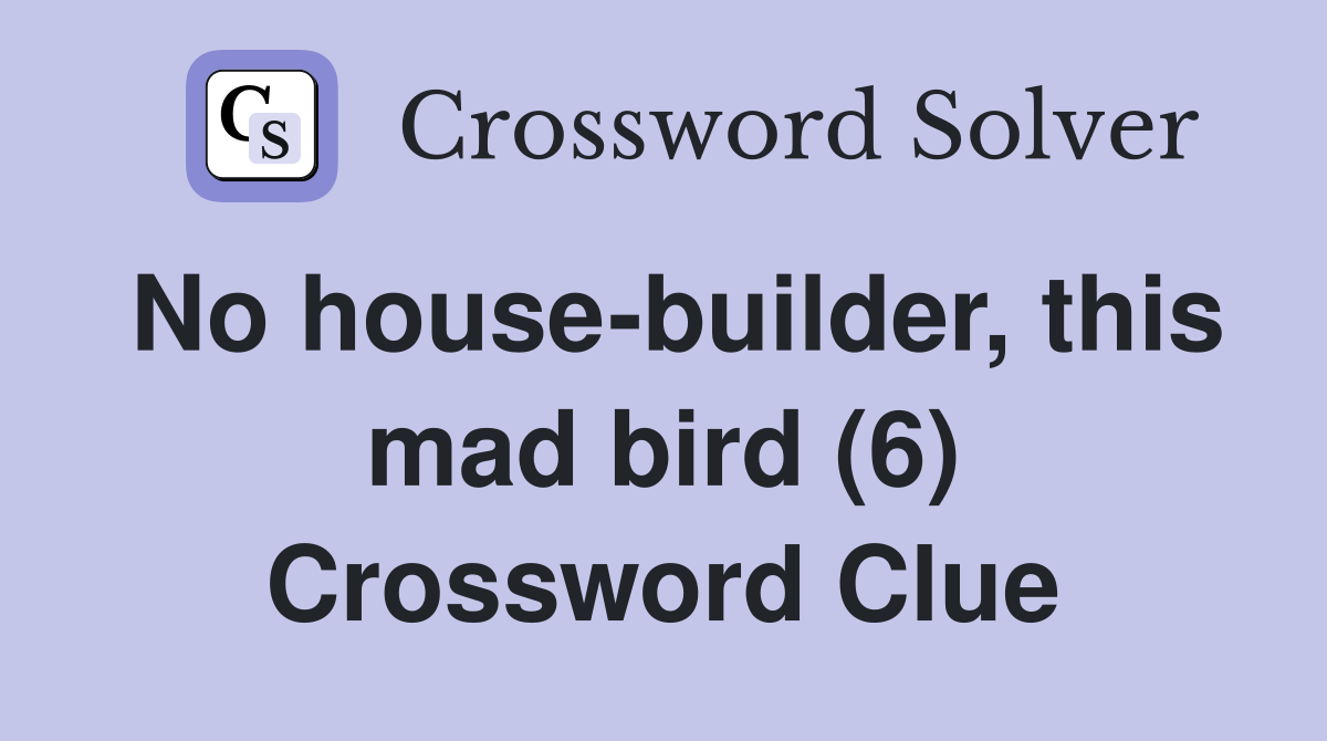 No house-builder, this mad bird (6) Crossword Clue