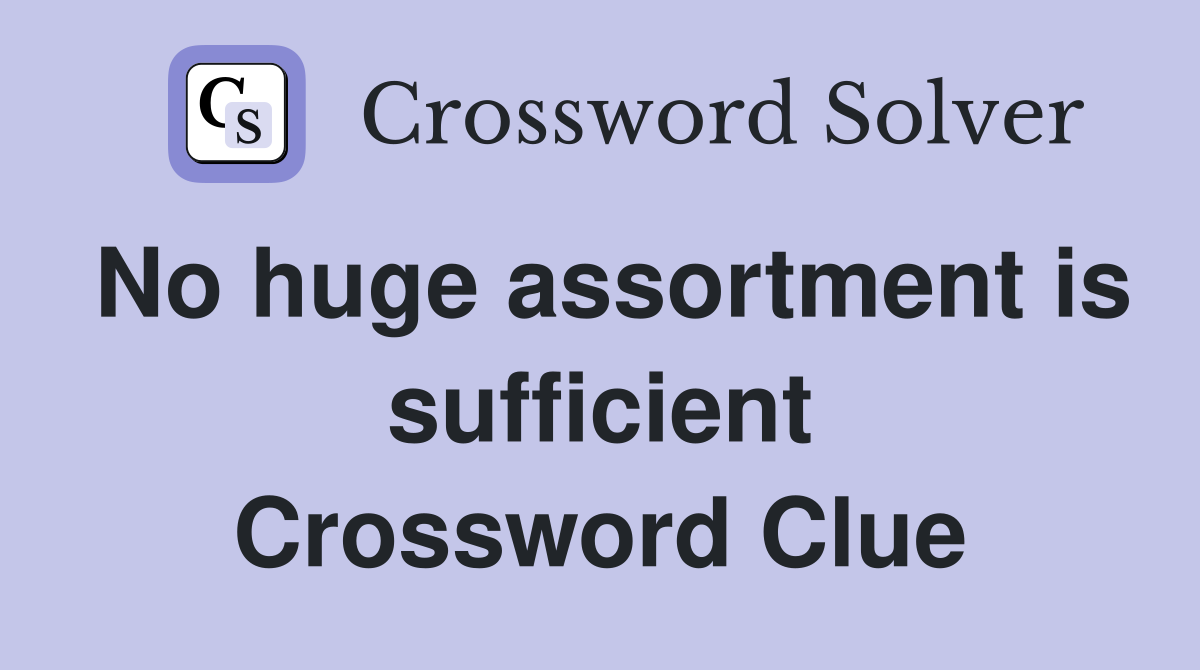 No huge assortment is sufficient Crossword Clue