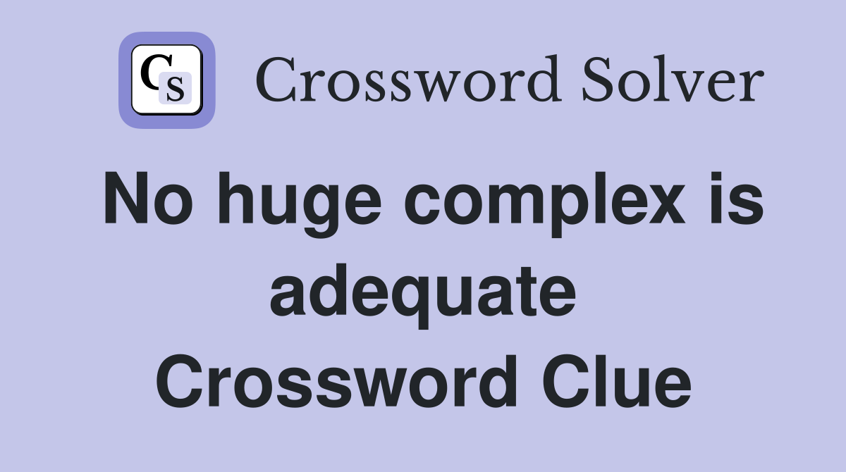 No huge complex is adequate Crossword Clue