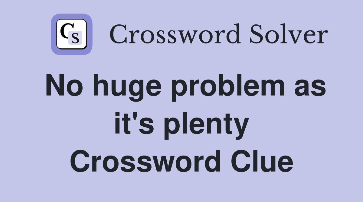 No huge problem as it's plenty Crossword Clue