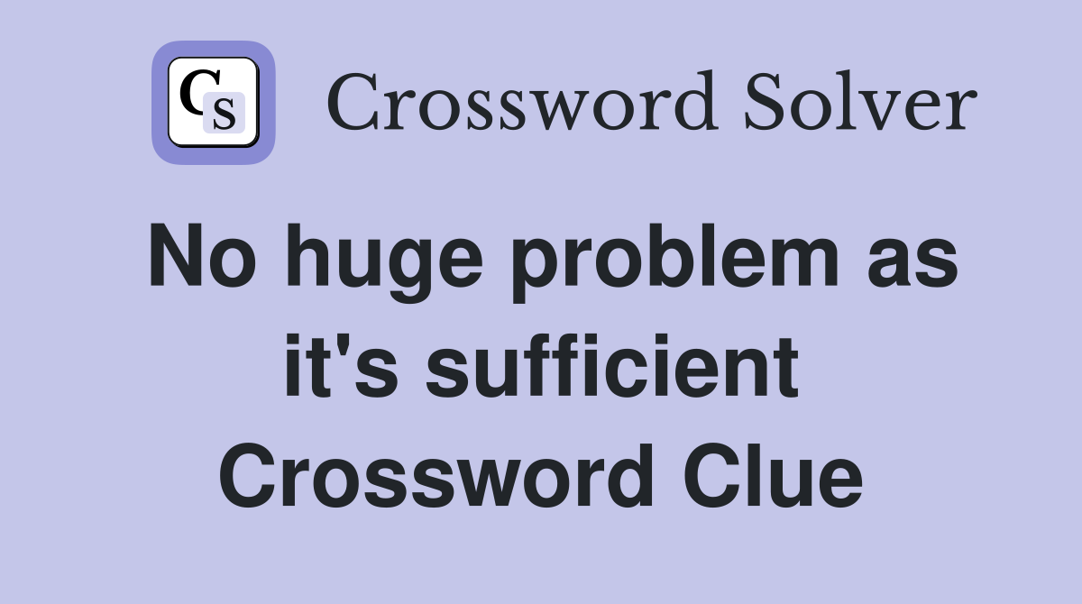 No huge problem as it's sufficient Crossword Clue