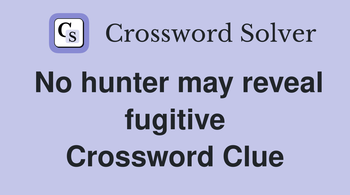 No hunter may reveal fugitive Crossword Clue