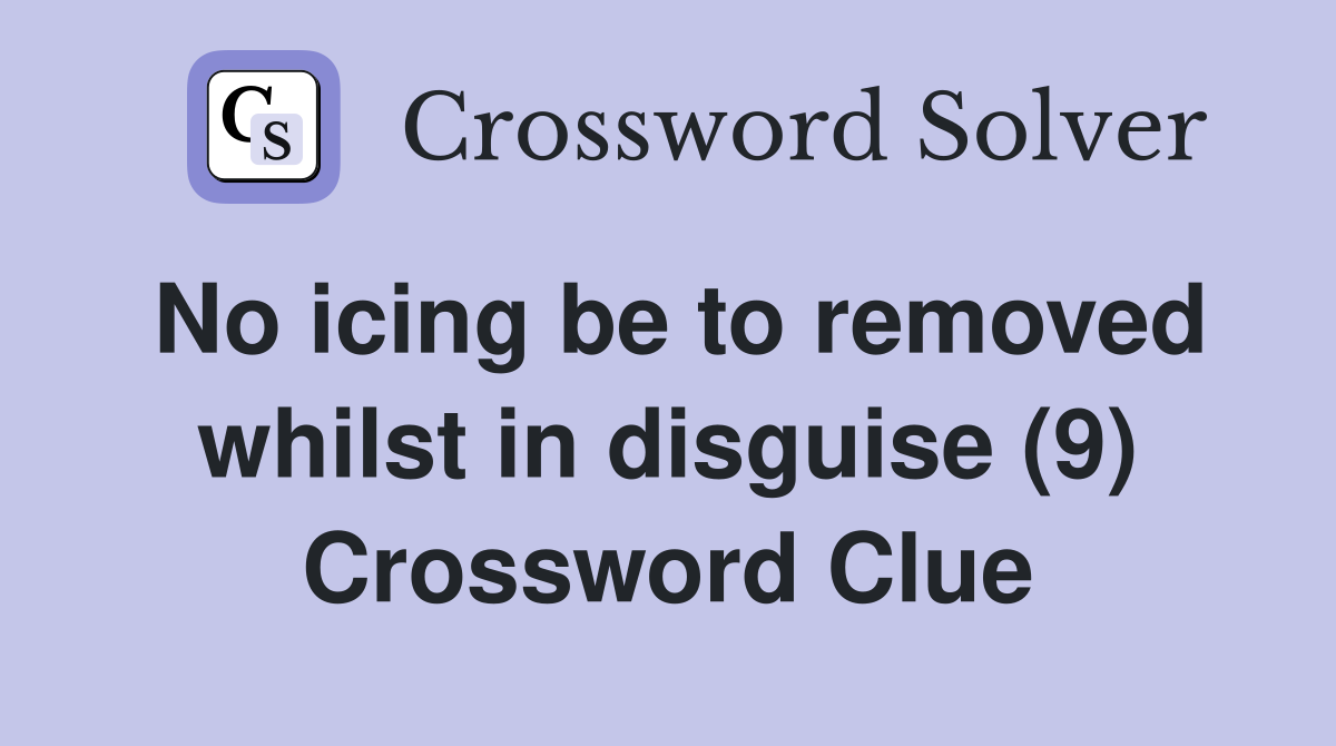 No icing be to removed whilst in disguise (9) Crossword Clue