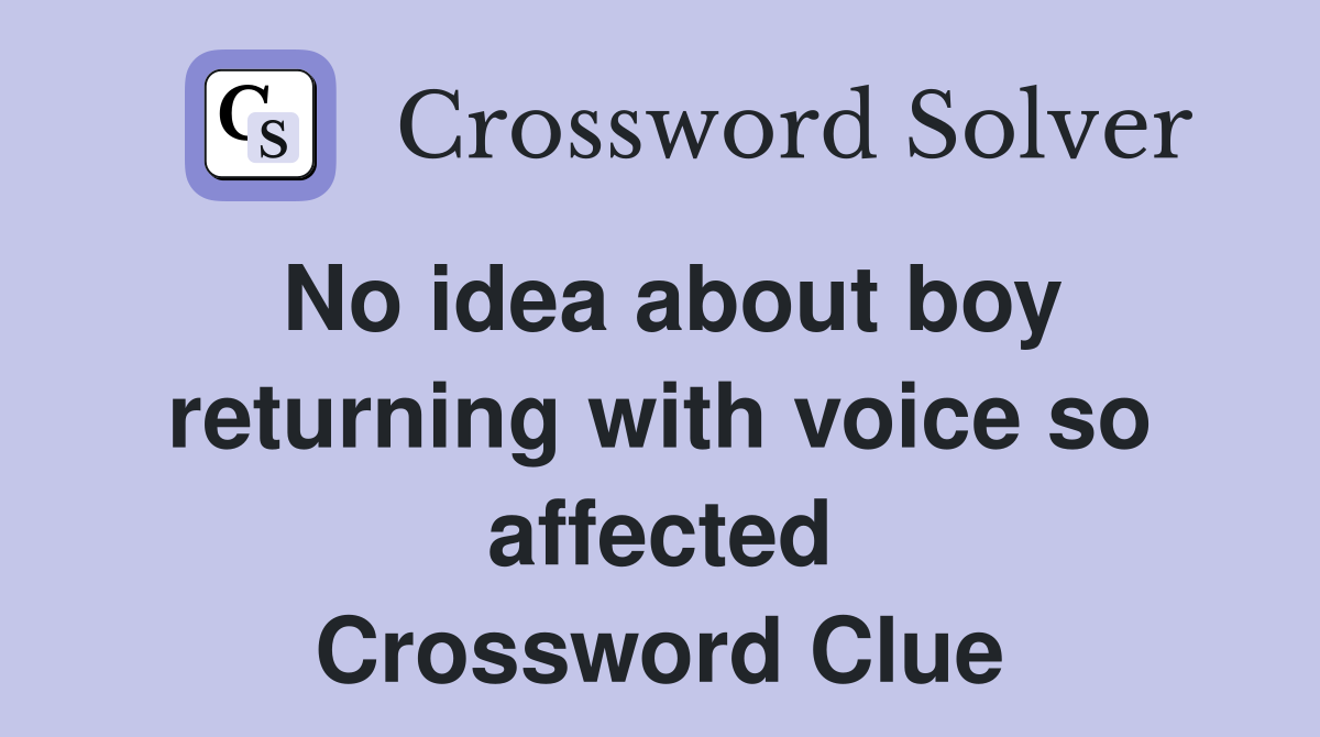 No idea about boy returning with voice so affected Crossword Clue