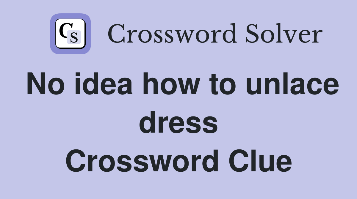 No idea how to unlace dress Crossword Clue