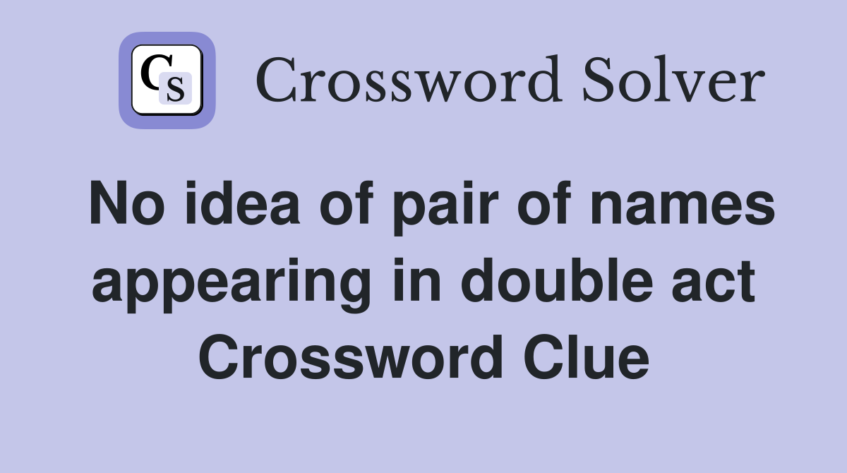 No idea of pair of names appearing in double act Crossword Clue