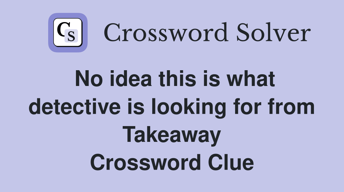 No idea this is what detective is looking for from Takeaway Crossword Clue