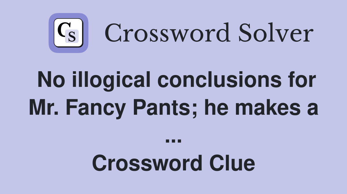No illogical conclusions for Mr. Fancy Pants; he makes a ... Crossword Clue