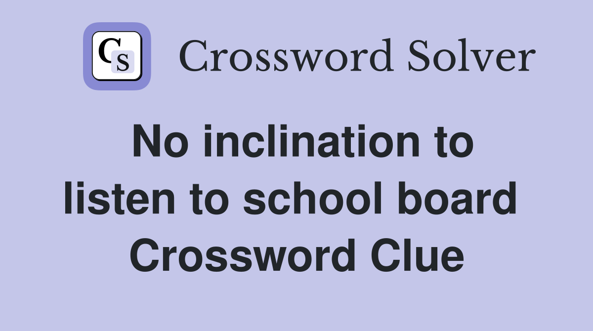 No inclination to listen to school board  Crossword Clue