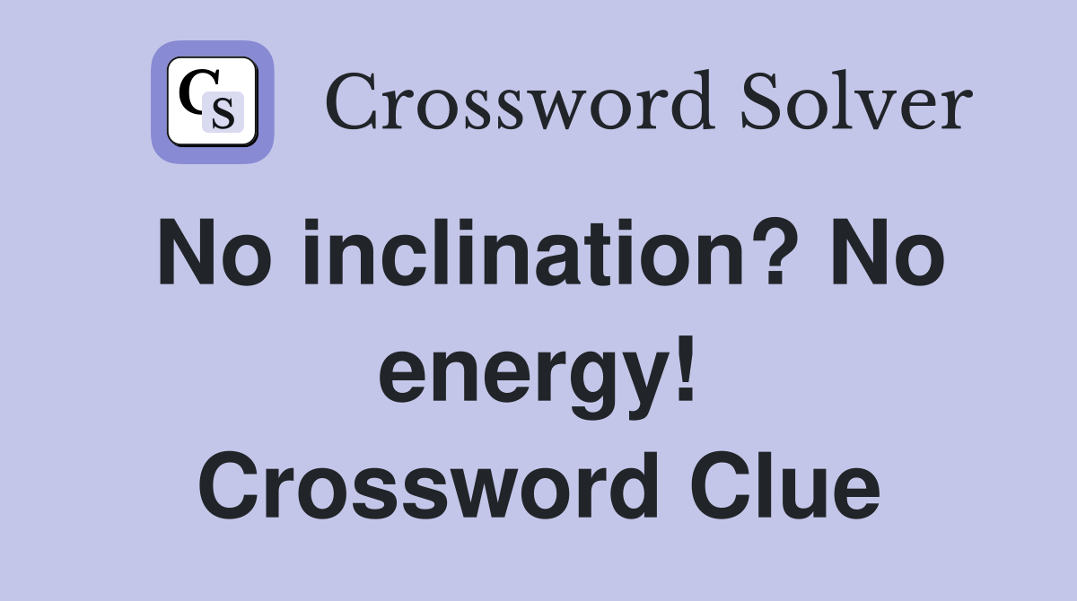 No inclination? No energy! Crossword Clue