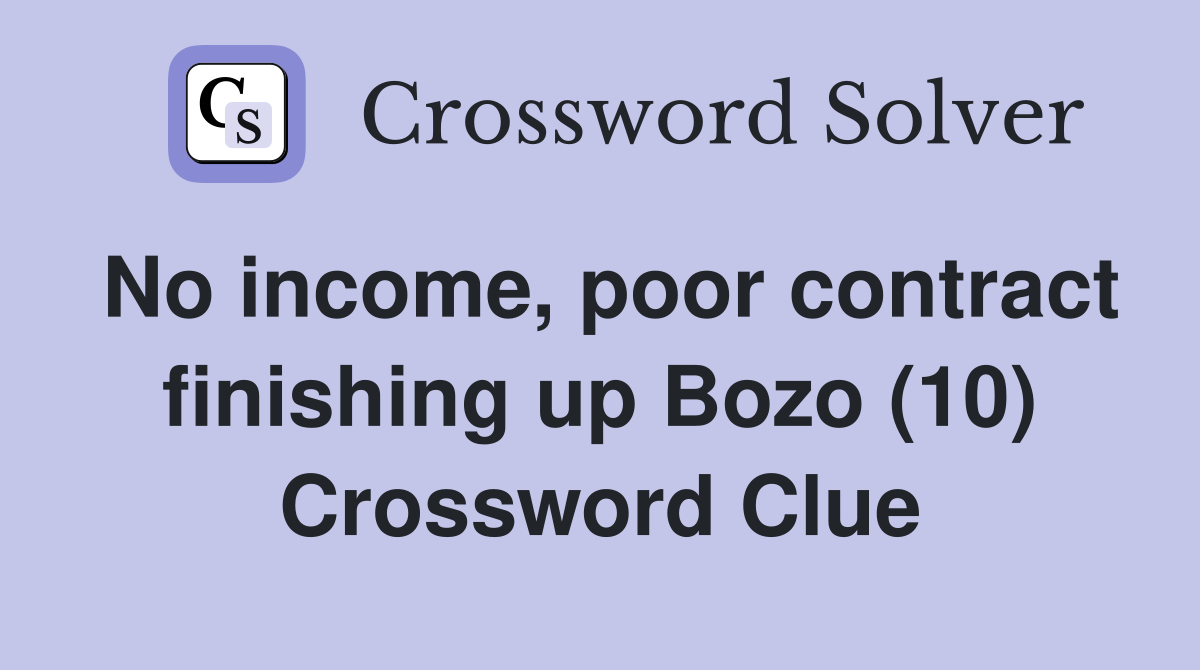 No income, poor contract finishing up Bozo (10) Crossword Clue