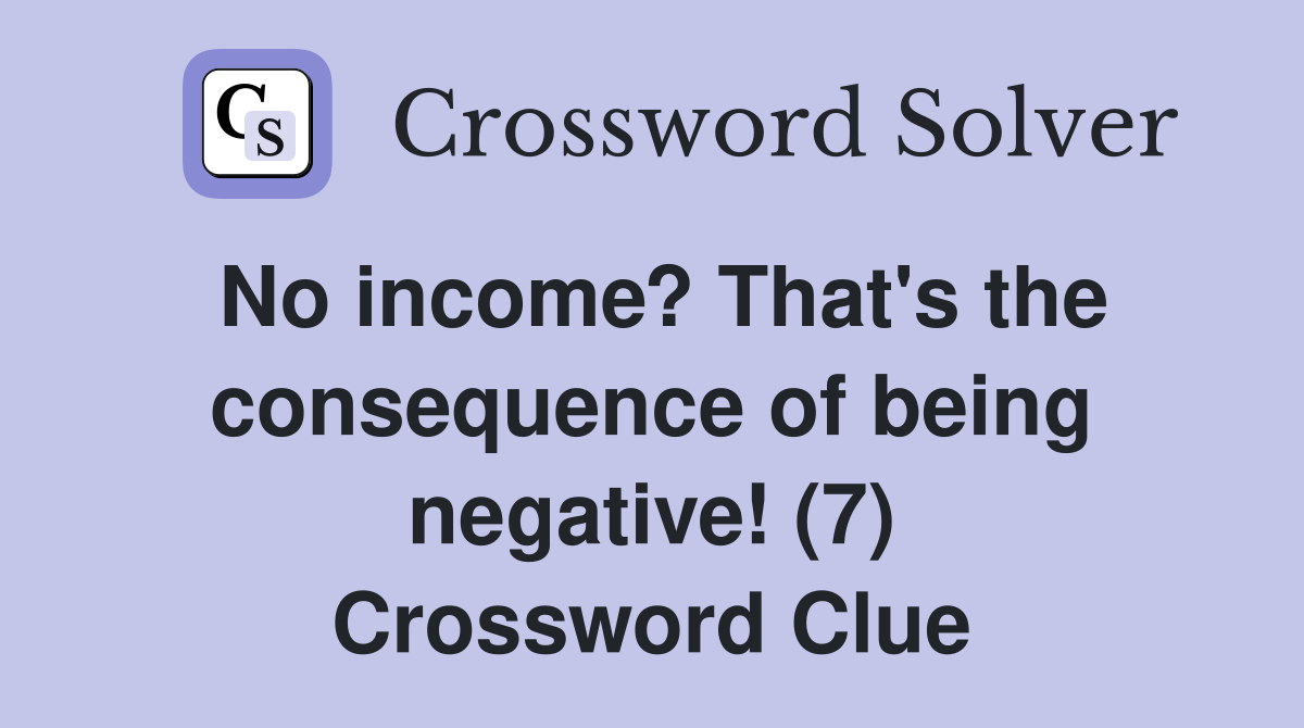 No income? That's the consequence of being negative! (7) Crossword Clue