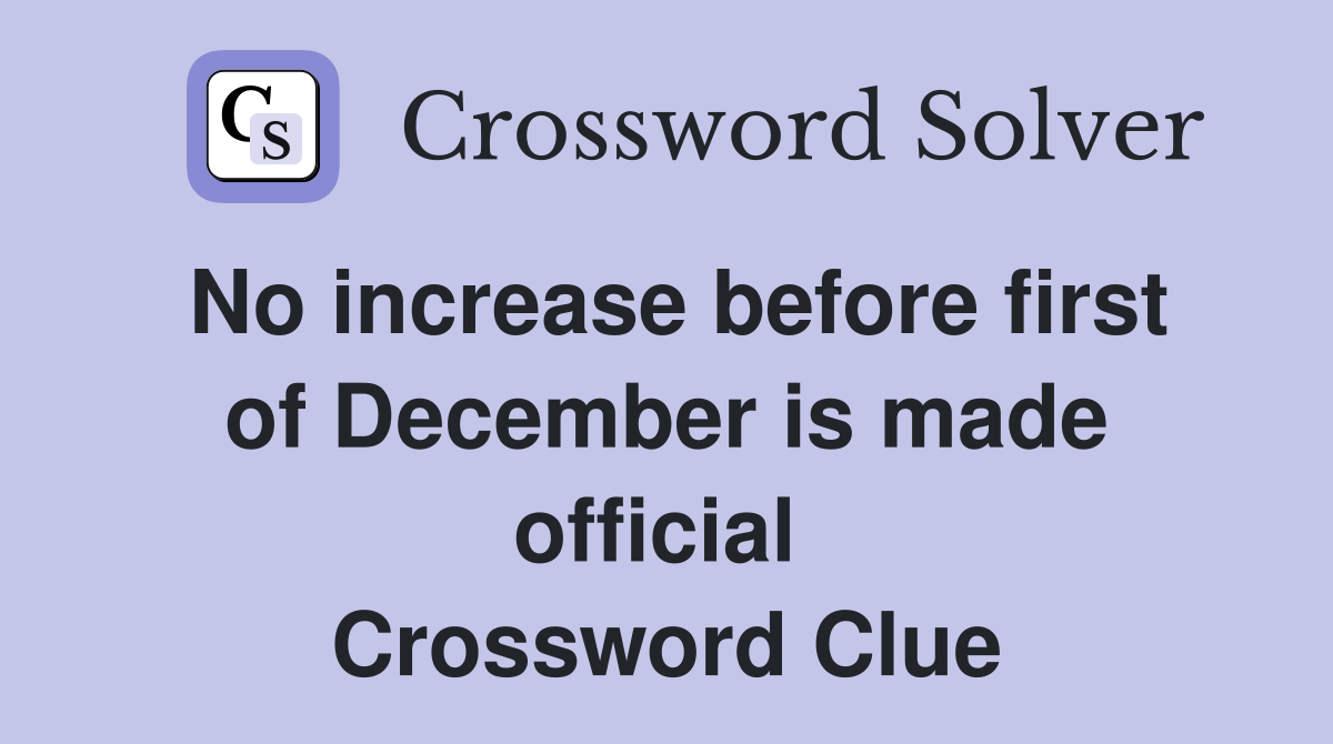 No increase before first of December is made official  Crossword Clue