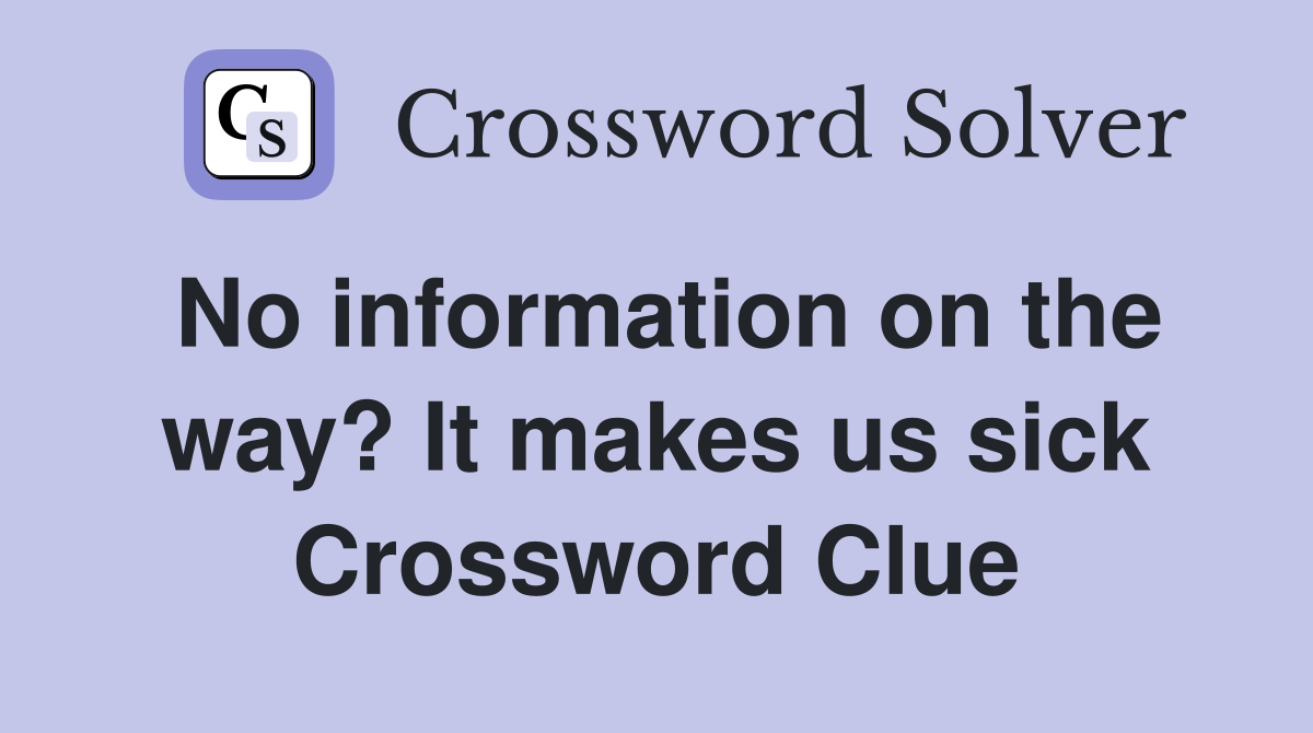 No information on the way? It makes us sick Crossword Clue