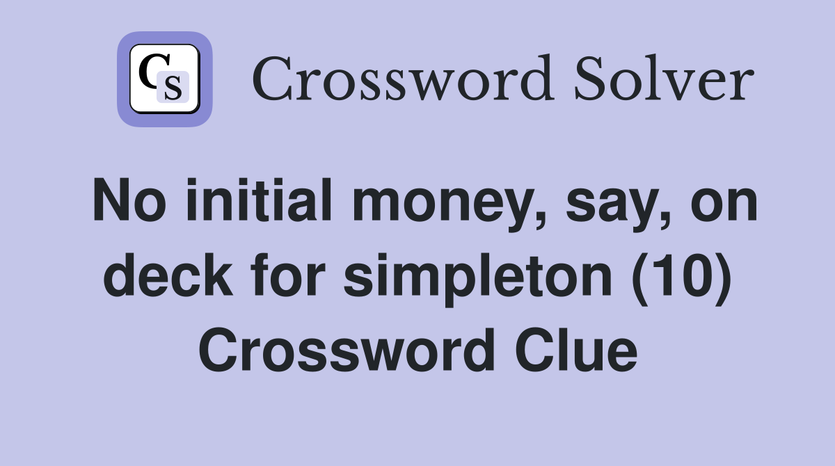 No initial money, say, on deck for simpleton (10) Crossword Clue