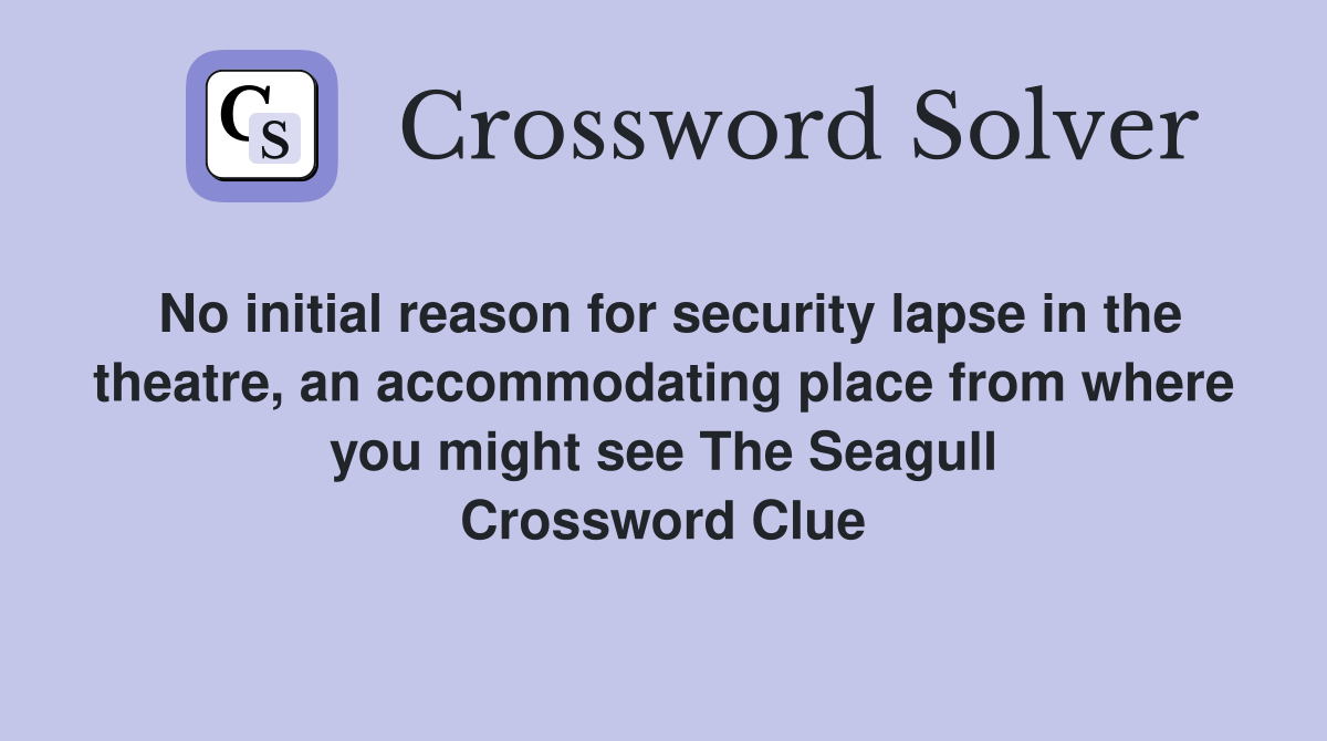 No initial reason for security lapse in the theatre, an accommodating place from where you might see The Seagull Crossword Clue