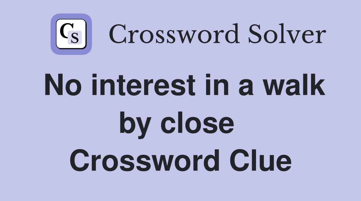 No interest in a walk by close  Crossword Clue