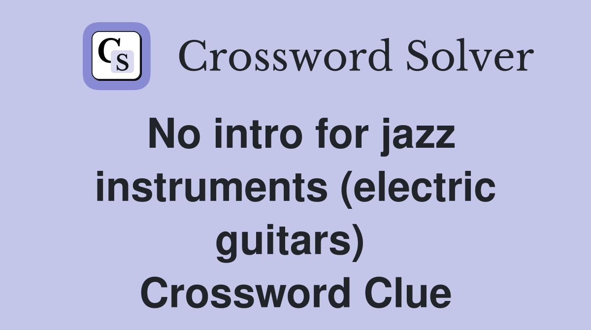 No intro for jazz instruments (electric guitars)  Crossword Clue