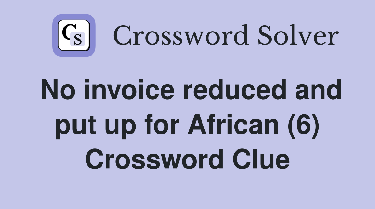 No invoice reduced and put up for African (6) Crossword Clue