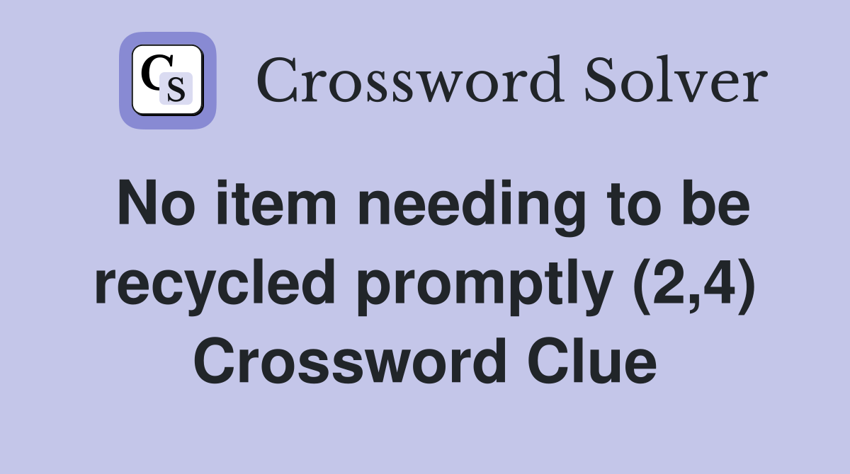 No item needing to be recycled promptly (2,4) Crossword Clue