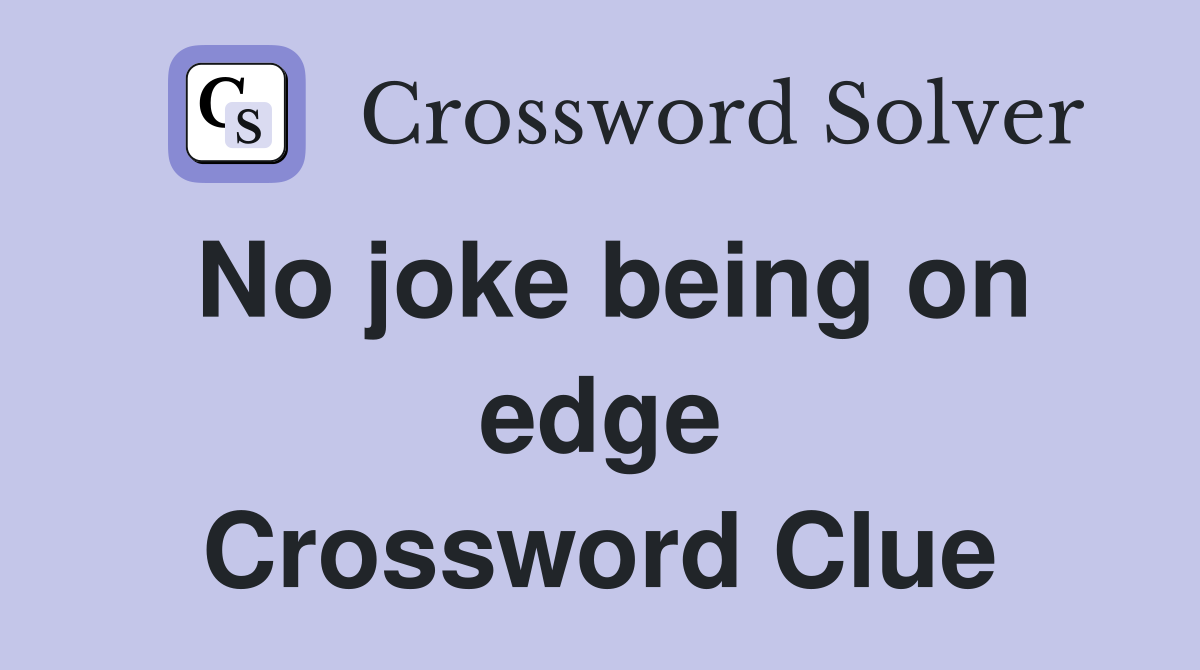 No joke being on edge Crossword Clue