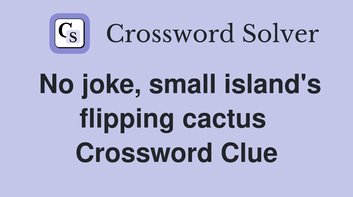 No joke, small island's flipping cactus  Crossword Clue