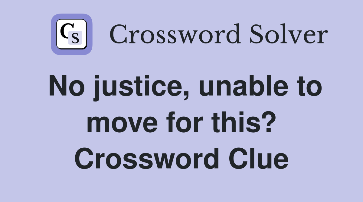 No justice, unable to move for this? Crossword Clue
