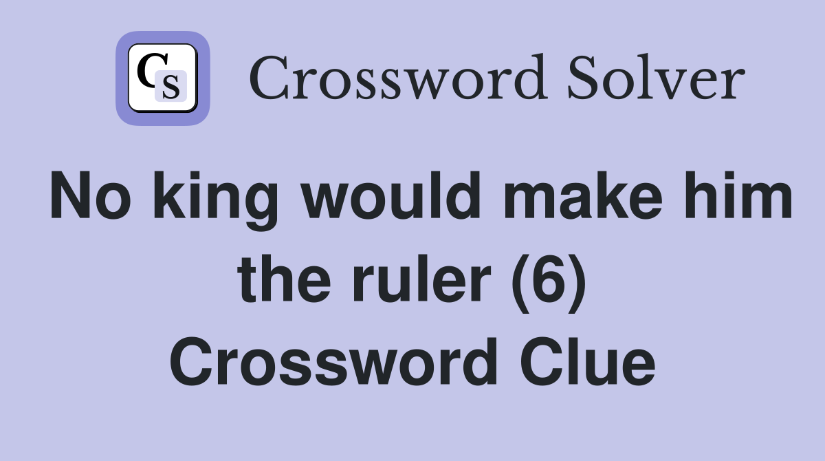 No king would make him the ruler (6) Crossword Clue