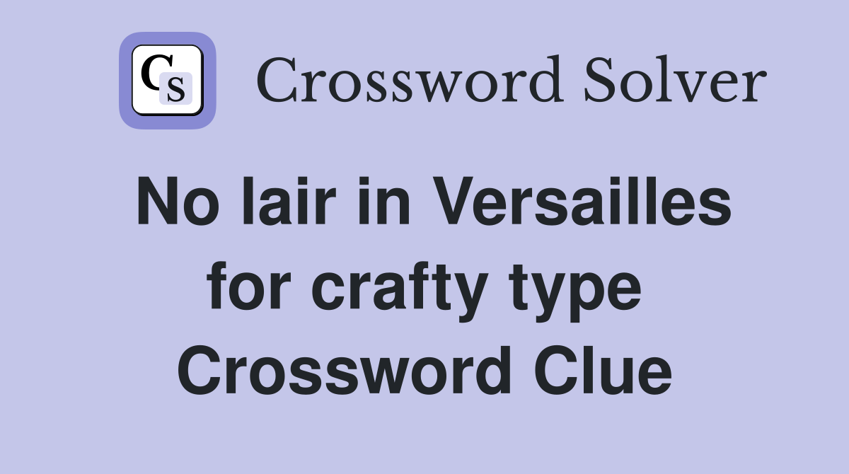 No lair in Versailles for crafty type Crossword Clue