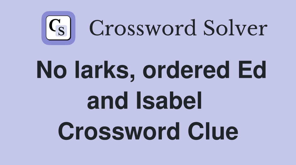 No larks, ordered Ed and Isabel  Crossword Clue