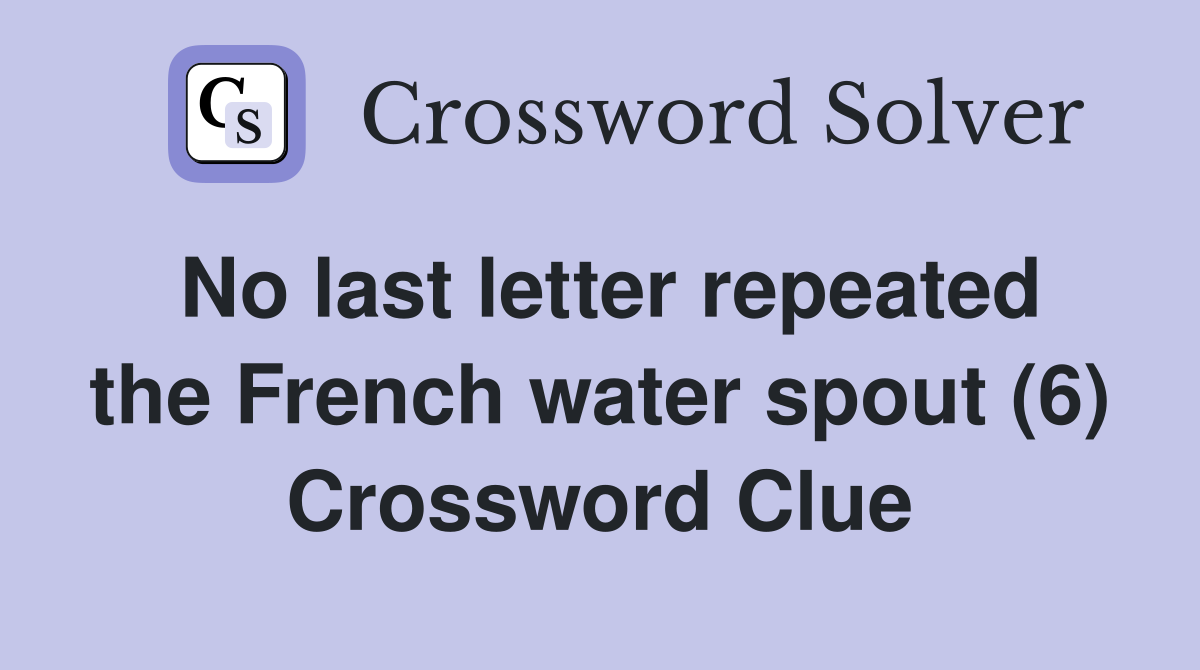 No last letter repeated the French water spout (6) Crossword Clue