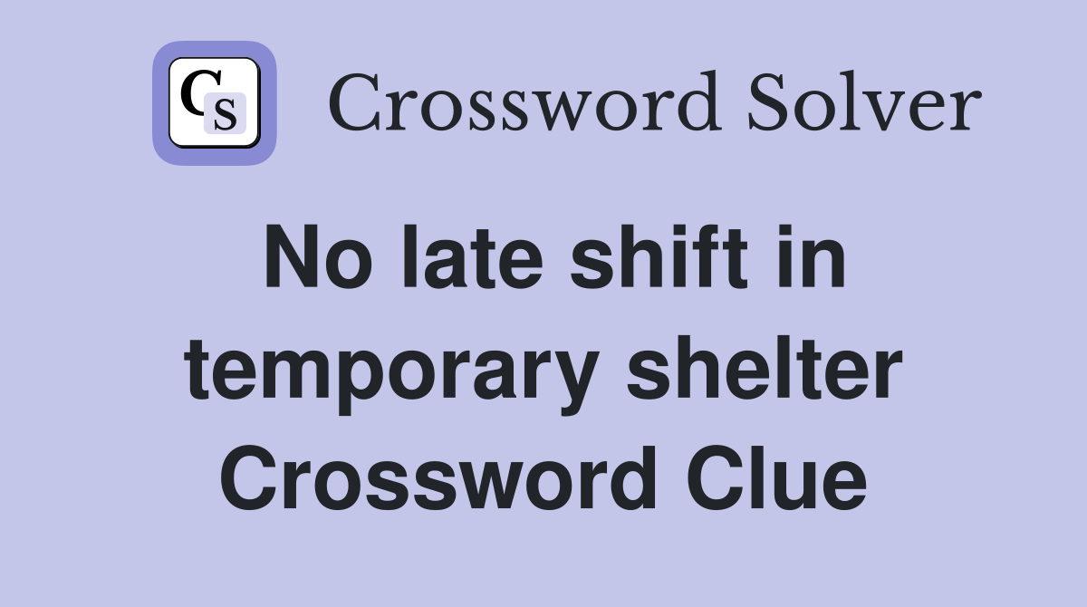 No late shift in temporary shelter Crossword Clue