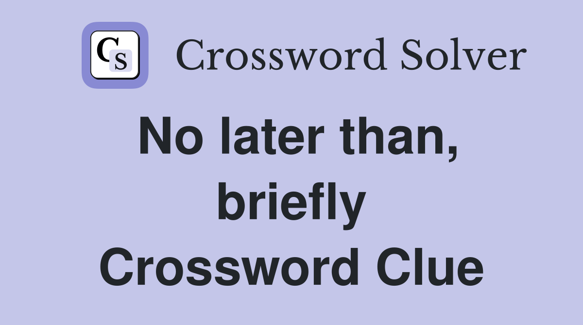 No later than, briefly Crossword Clue