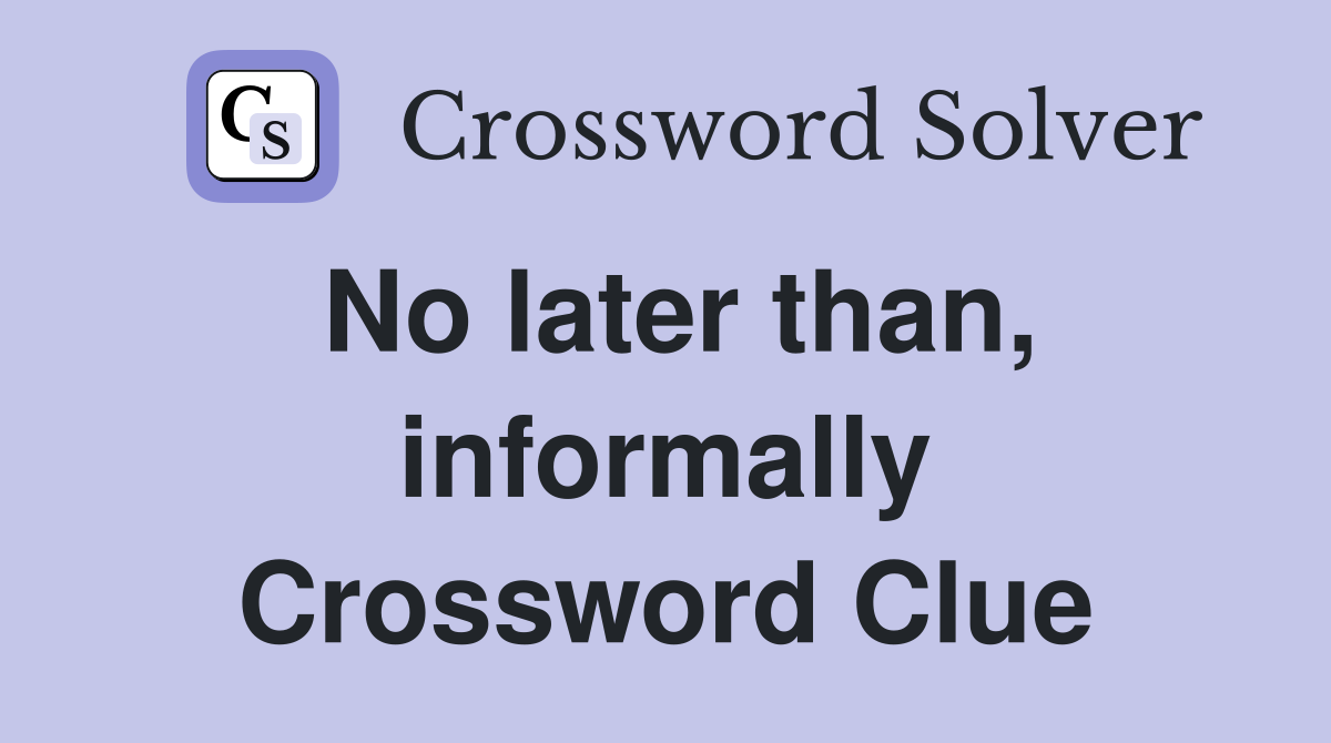 No later than, informally Crossword Clue