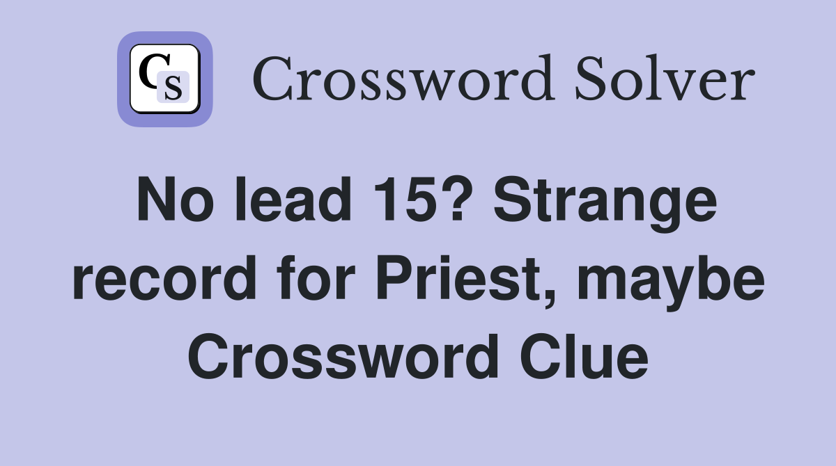 No lead 15? Strange record for Priest, maybe Crossword Clue