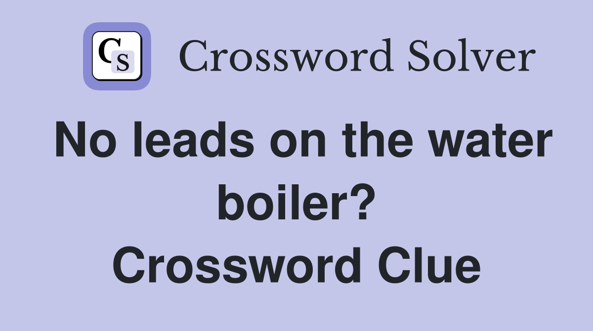 No leads on the water boiler? Crossword Clue