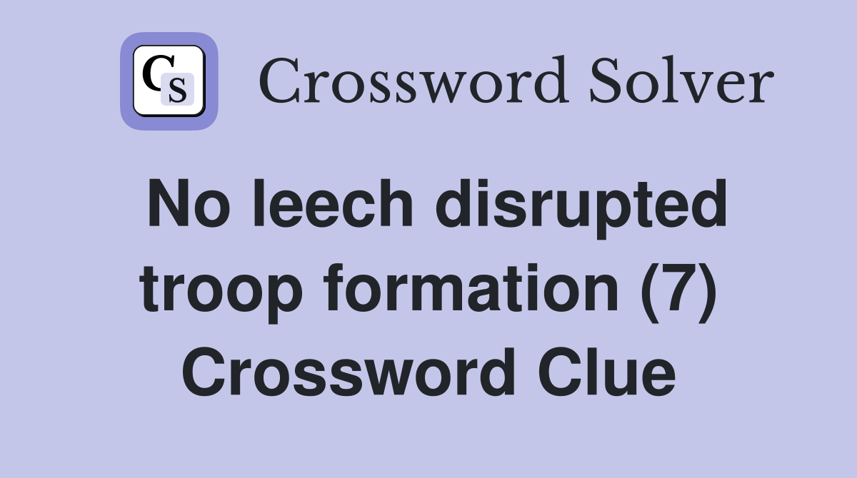 No leech disrupted troop formation (7) Crossword Clue