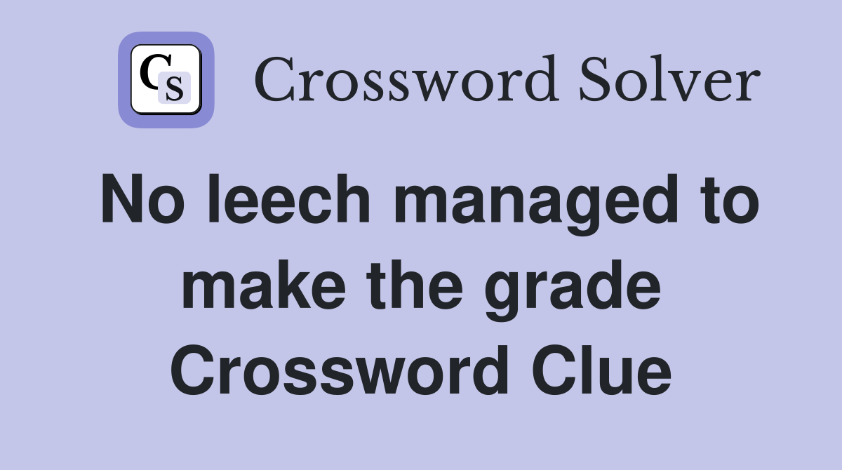 No leech managed to make the grade Crossword Clue